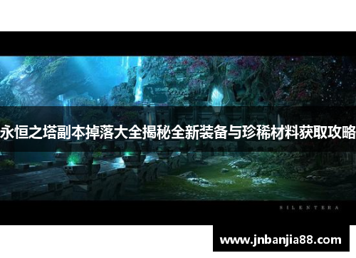 永恒之塔副本掉落大全揭秘全新装备与珍稀材料获取攻略
