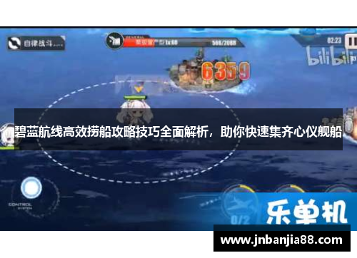 碧蓝航线高效捞船攻略技巧全面解析，助你快速集齐心仪舰船