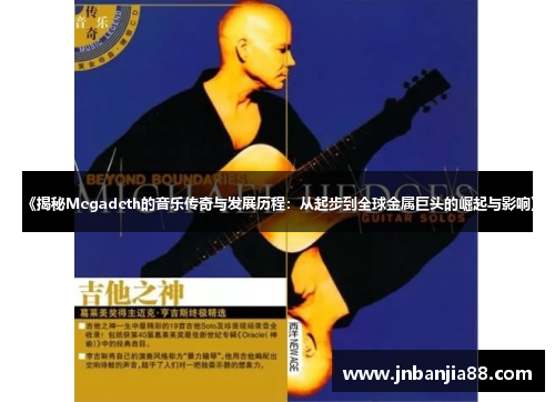 《揭秘Megadeth的音乐传奇与发展历程：从起步到全球金属巨头的崛起与影响》