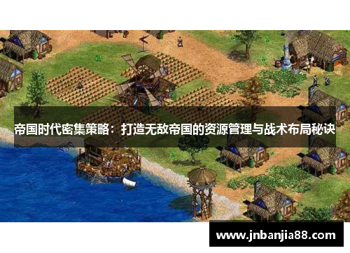 帝国时代密集策略：打造无敌帝国的资源管理与战术布局秘诀