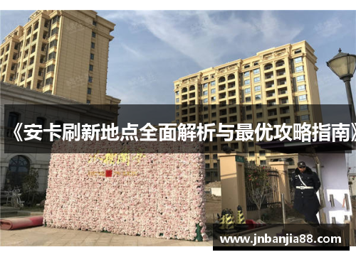 《安卡刷新地点全面解析与最优攻略指南》